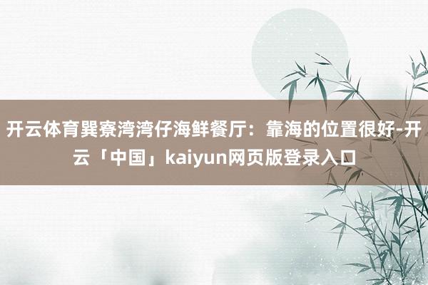 开云体育巽寮湾湾仔海鲜餐厅：靠海的位置很好-开云「中国」kaiyun网页版登录入口