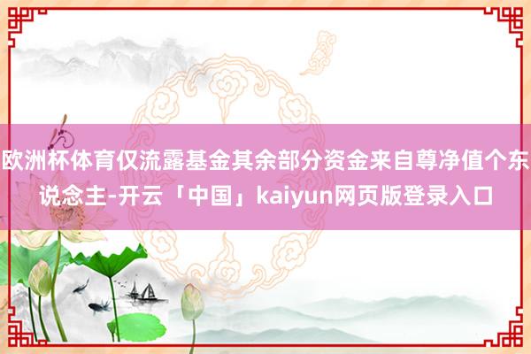 欧洲杯体育仅流露基金其余部分资金来自尊净值个东说念主-开云「中国」kaiyun网页版登录入口